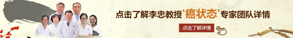 美女被操网址午夜北京御方堂李忠教授“癌状态”专家团队详细信息